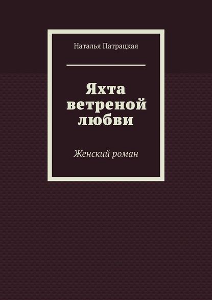 Яхта ветреной любви. Женский роман - Наталья Патрацкая