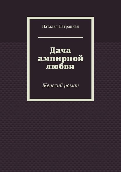 Дача ампирной любви. Женский роман - Наталья Патрацкая