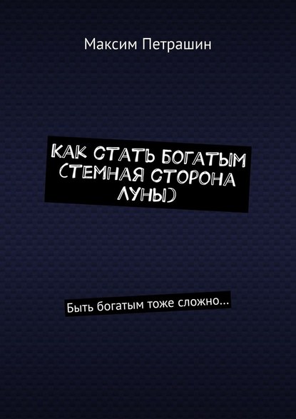 Как стать богатым (темная сторона Луны). Быть богатым тоже сложно… - Максим Петрашин