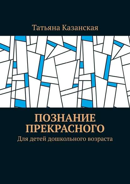 Познание прекрасного. Для детей дошкольного возраста - Татьяна Казанская