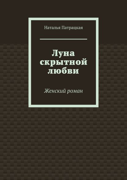 Луна скрытной любви. Женский роман — Наталья Патрацкая