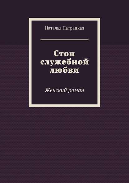 Стон служебной любви. Женский роман — Наталья Патрацкая