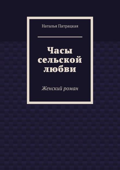 Часы сельской любви. Женский роман — Наталья Патрацкая