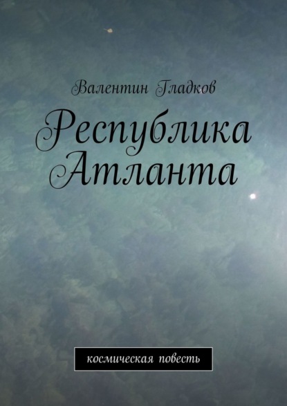 Республика Атланта. Космическая повесть - Валентин Владимирович Гладков