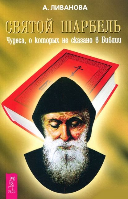 Святой Шарбель. Чудеса, о которых не сказано в библии - Александра Ливанова