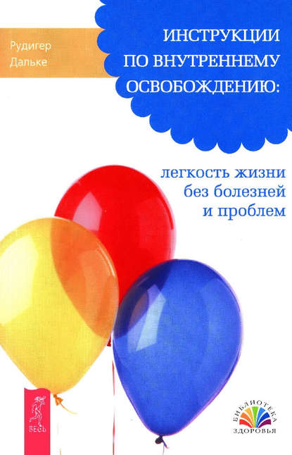 Инструкции по внутреннему освобождению: легкость жизни без болезней и проблем - Рудигер Дальке