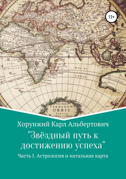 Звёздный путь к достижению успеха. Часть 1. Астрология и натальная карта - Карл Альбертович Хорунжий