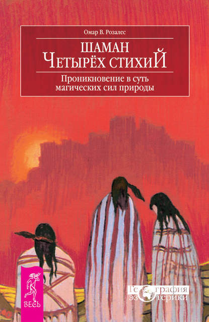 Шаман четырех стихий. Проникновение в суть магических сил природы - Омар В. Розалес