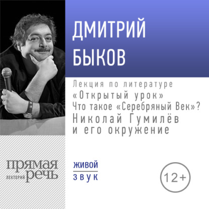 Лекция «Открытый урок: Что такое „Серебряный век“? Николай Гумилёв и его окружение» - Дмитрий Быков