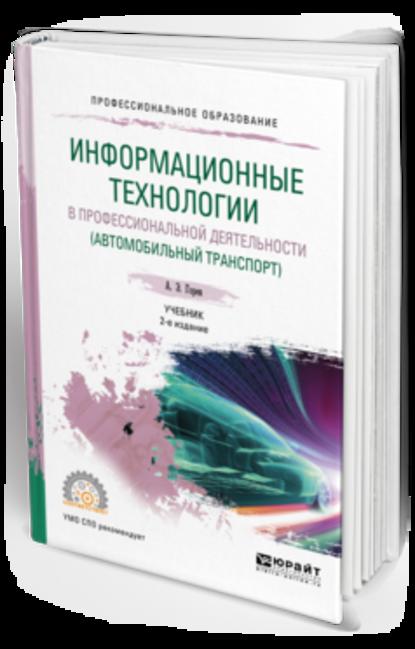 Информационные технологии в профессиональной деятельности (автомобильный транспорт) 2-е изд., пер. и доп. Учебник для СПО - Андрей Эдливич Горев