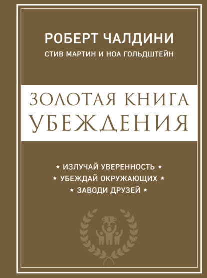 Золотая книга убеждения. Излучай уверенность, убеждай окружающих, заводи друзей - Роберт Чалдини