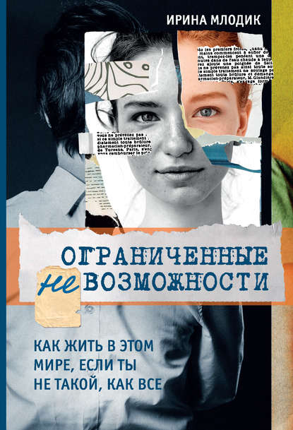 Ограниченные невозможности. Как жить в этом мире, если ты не такой, как все - Ирина Млодик