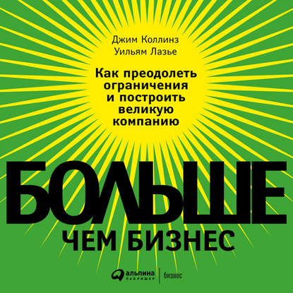 Больше, чем бизнес. Как преодолеть ограничения и построить великую компанию - Джим Коллинз