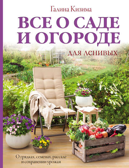 Все о саде и огороде для ленивых. О грядках, семенах, рассаде и сохранении урожая — Галина Кизима