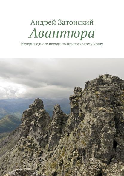 Авантюра. История одного похода по Приполярному Уралу — Андрей Затонский