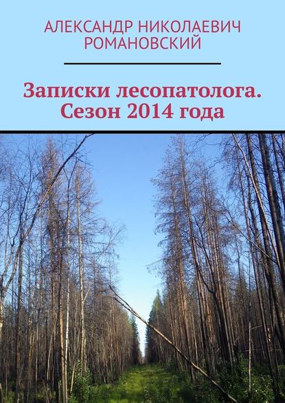 Записки лесопатолога. Сезон 2014 года — Александр Николаевич Романовский