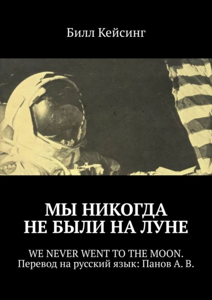 Мы никогда не были на Луне. WE NEVER WENT TO THE MOON. Перевод на русский язык: Панов А. В. — Билл Кейсинг