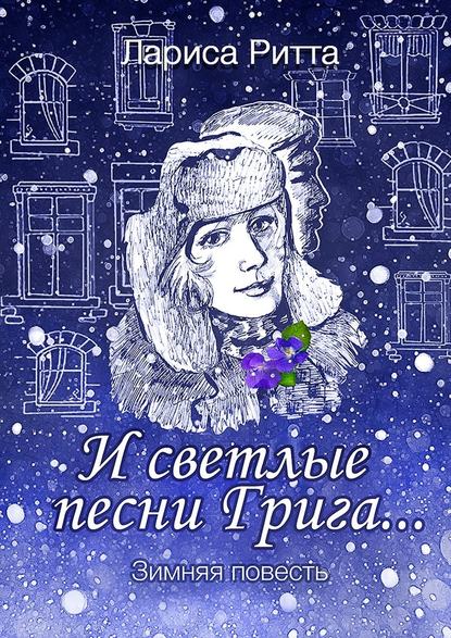 И светлые песни Грига… Зимняя повесть — Лариса Ритта