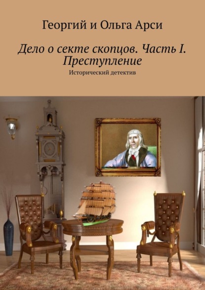 Дело о секте скопцов. Часть I. Преступление. Исторический детектив - Георгий и Ольга Арси