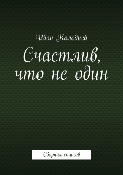 Счастлив, что не один. Сборник стихов — Иван Колодиев