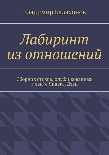 Лабиринт из отношений. Сборник стихов, опубликованных в ленте Яндекс.Дзен — Владимир Балахонов