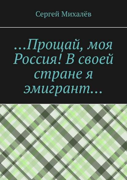 …Прощай, моя Россия! В своей стране я эмигрант… — Сергей Михалёв