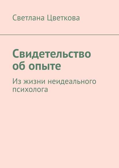 Свидетельство об опыте. Из жизни неидеального психолога — Светлана Александровна Цветкова