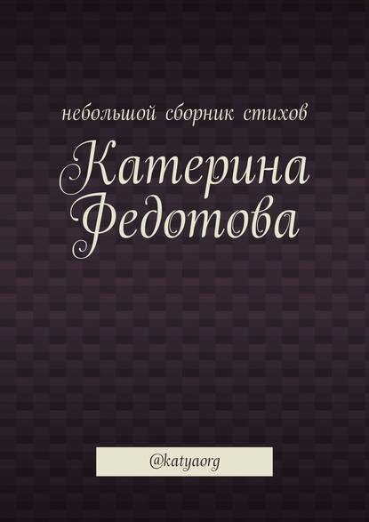 Небольшой сборник стихов. @katyaorg - Катерина Федотова