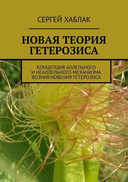 Новая теория гетерозиса. Концепция аллельного и неаллельного механизма возникновения гетерозиса — Сергей Хаблак