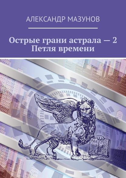 Острые грани астрала – 2. Петля времени — Александр Мазунов