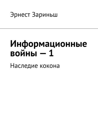 Информационные войны – 1. Наследие кокона - Эрнест Зариньш