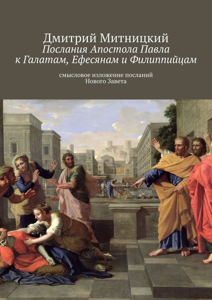 Послания Апостола Павла к Галатам, Ефесянам и Филиппийцам. Смысловое изложение посланий Нового Завета — Дмитрий Митницкий