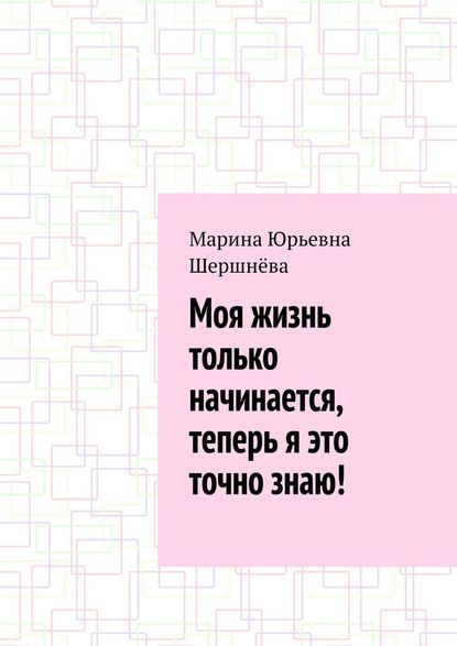 Моя жизнь только начинается, теперь я это точно знаю! — Марина Юрьевна Шершнёва