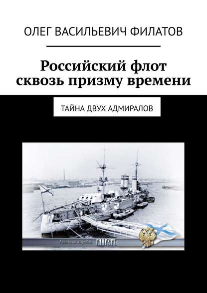 Российский флот сквозь призму времени. Тайна двух адмиралов - Олег Васильевич Филатов