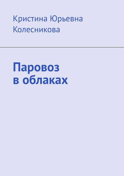 Паровоз в облаках - Кристина Юрьевна Колесникова