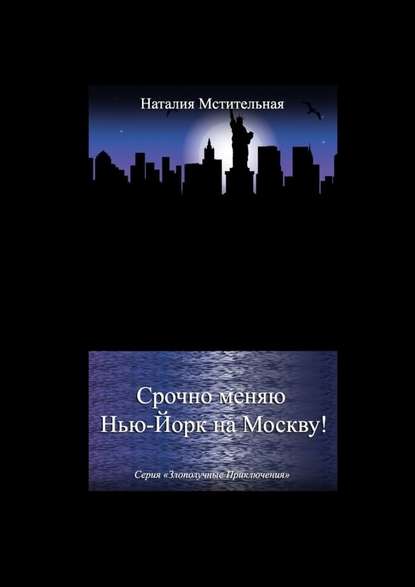 Срочно меняю Нью-Йорк на Москву! Серия «Злополучные приключения» - Наталия Мстительная