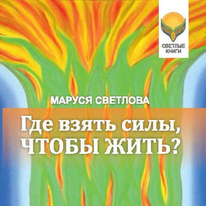 Где взять силы, чтобы жить? - Маруся Светлова