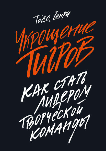 Укрощение тигров. Как стать лидером творческой команды - Генри Тодд