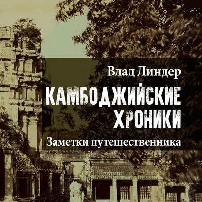 Камбоджийские Хроники. Заметки путешественника - Влад Линдер