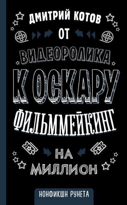 От видеоролика к Оскару. Фильммейкинг на миллион - Дмитрий Котов