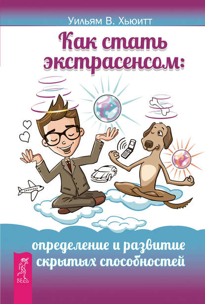 Как стать экстрасенсом. Определение и развитие скрытых способностей - В. Хьюитт Уильям