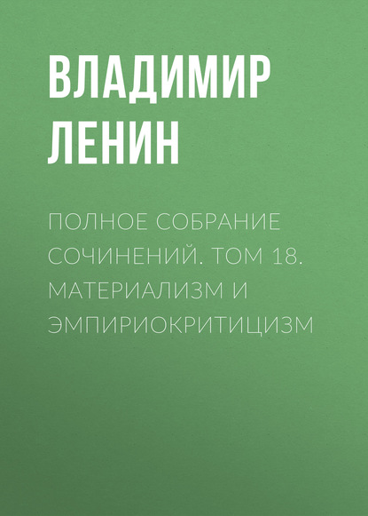 Полное собрание сочинений. Том 18. Материализм и эмпириокритицизм - Владимир Ленин