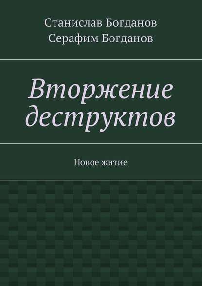 Вторжение деструктов. Новое житие - Станислав Викторович Богданов