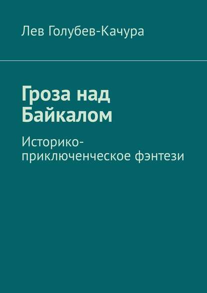 Гроза над Байкалом. Историко-приключенческое фэнтези - Лев Голубев-Качура