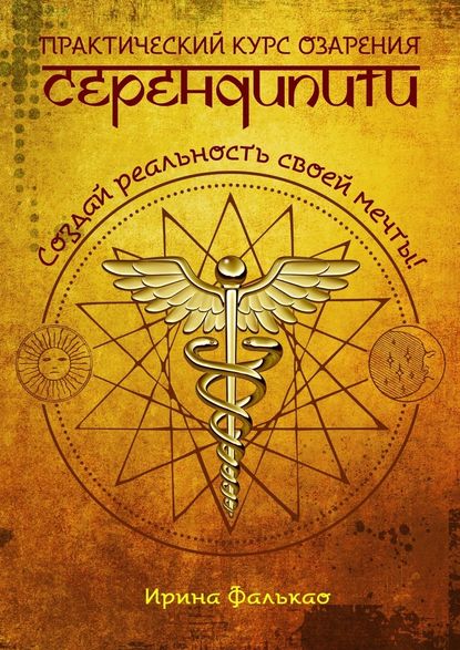 Серендипити. Практический курс озарения. Создай реальность своей мечты! - Ирина Фалькао