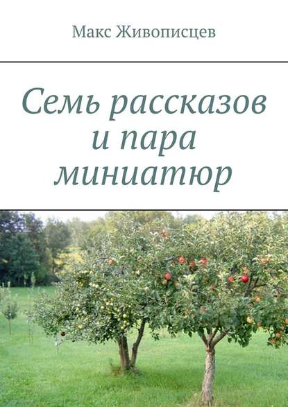 Семь рассказов и пара миниатюр - Макс Живописцев