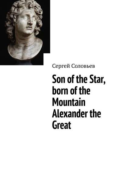 Son of the Star, born of the Mountain Alexander the Great - Сергей Соловьев