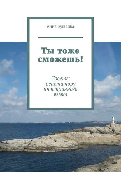 Ты тоже сможешь! Советы репетитору иностранного языка - Анна Владиславовна Бушаиба