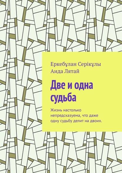 Две и одна судьба. Жизнь настолько непредсказуема, что даже одну судьбу делит на двоих. — Еркебұлан Серікұлы