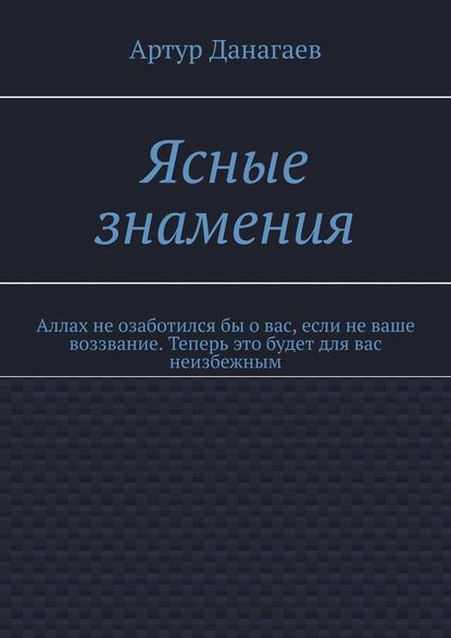 Ясные знамения. Аллах не озаботился бы о вас, если не ваше воззвание. Теперь это будет для вас неизбежным — Артур Данагаев